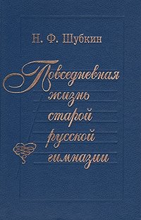 Повседневная жизнь старой русской гимназии (Из дневника словесника Н. Ф. Шубкина за 1911 - 1915 годы)