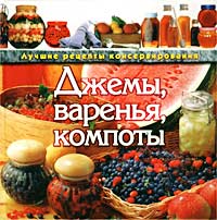 Джемы, варенья, компоты. Лучшие рецепты консервирования