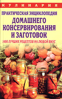 Практическая энциклопедия домашнего консервирования и заготовок: 1400 лучших рецептов на любой вкус