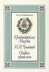 Грибоедовская Москва. П. Я. Чаадаев. Очерки прошлого