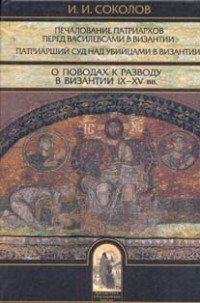 Печалование патриархов перед василевсами в Византии. Патриарший суд над убийцами в Византии. О поводах к разводу в Византии IX - XV вв