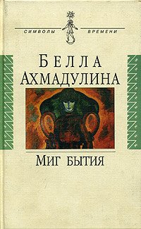 Белла Ахмадулина - «Миг бытия»