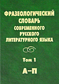 Фразеологический словарь современного русского литературного языка. Том 1. А - П