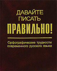 Давайте писать правильно! Орфографические трудности современного русского языка