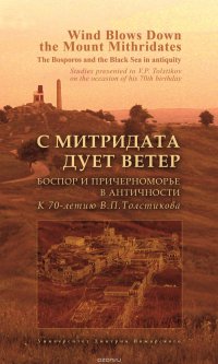 С Митридата дует ветер. Боспор и Причерноморье в античности. К 70-летию В. П. Толстикова / Wind Blows Down the Mount Mithridates. The Bosporos and the Black Sea in Antiquity. Studies Presente