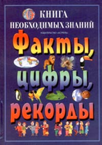 Книга необходимых знаний. Факты, цифры, рекорды