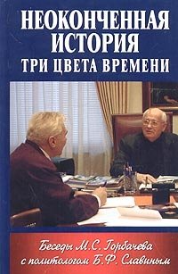 Неоконченная история. Три цвета времени. Беседы М. С. Горбачева с политологом Б. Ф. Славиным