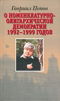 Гавриил Попов - «О номенклатурно-олигархической демократии 1992-1999 годов»