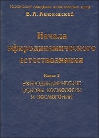 Начала эфиродинамического естествознания. Книга 3. Эфиродинамические основы космологии и космогонии