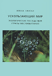 Илкка Хански - «Ускользающий мир. Экологические последствия утраты местообитаний»