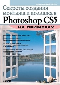 Секреты создания монтажа и коллажа в Photoshop CS5 на примерах (+ DVD)