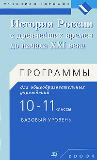 История России с древнейших времен до начала XXI века. Программы для общеобразовательных учреждений. 10—11 классы. Базовый уровень