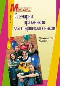 Сценарии праздников для старшекласников. Практическое пособие