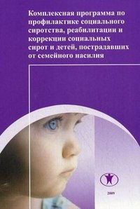 Комплексная программа по профилактике социального сиротства, реабилитации и коррекции социальных сирот и детей, пострадавших от семейного насилия