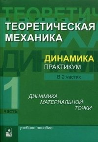 Теоретическая механика. Динамика. Практикум. В 2 частях. Часть 1. Динамика материальной точки