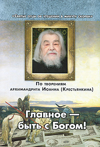 Главное - быть с Богом! По творениям архимандрита Иоанна (Крестьянкина)