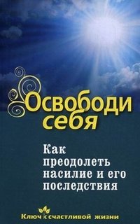 Освободи себя. Как преодолеть насилие и его последствия