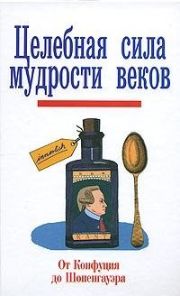 Целебная сила мудрости веков. От Конфуция до Шопенгауэра