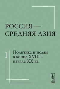 Россия --- Средняя Азия: Политика и ислам в конце XVIII -- начале XX вв