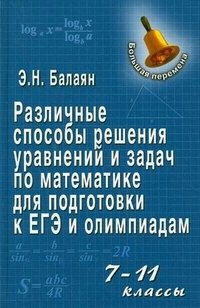 Различные способы решения уравнений и задач по математике для подготовки к ЕГЭ и олимпиадам. 7-11 классы