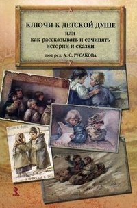 Ключи к детской душе, или Как рассказывать и сочинять истории и сказки