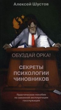 Секреты психологии чиновников. Обуздай орка! Практическое пособие по законной эксплуатации госслужащих