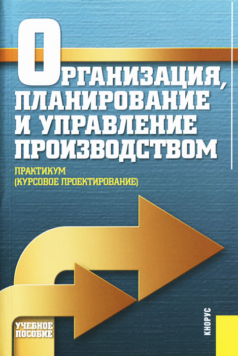 Организация, планирование и управление производством. Практикум (курсовое проектирование)