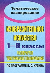 Изобразительное искусство. 1-8 классы. Развернутое тематическое планирование по программе В. С. Кузина