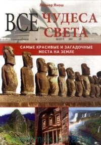 Все чудеса света. Самые красивые и загадочные места на земле