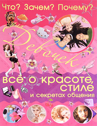 А. И. Селедкова - «Что? Зачем? Почему? Для девочек. Все о красоте, стиле и секретах общения»