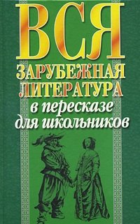 Вся зарубежная литература в пересказе для школьников