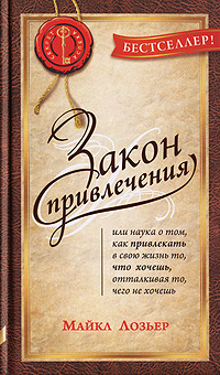 Закон Привлечения, или Наука о том, как привлекать в свою жизнь то, что хочешь, отталкивая то, чего не хочешь