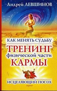 Как менять судьбу. Тренинг физической части кармы