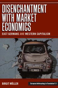 The Disenchantment With Market Economics: East Germans And Western Capitalism (European Anthropology in Translation)