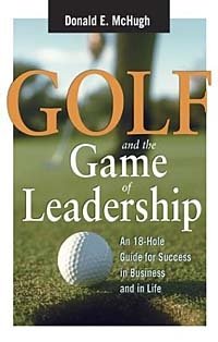 Golf and the Game of Leadership: An 18-Hole Guide for Success in Business and in Life