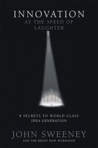 Innovation at the Speed of Laughter : 8 Secrets to World Class Idea Generation