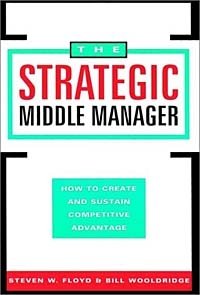 The Strategic Middle Manager : How to Create and Sustain Competitive Advantage