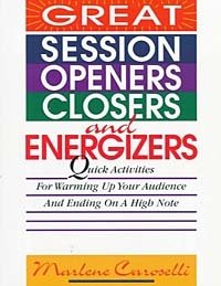 Great Session Openers, Closers, and Energizers: Quick Activities for Warming Up Your Audience and Ending on a High Note