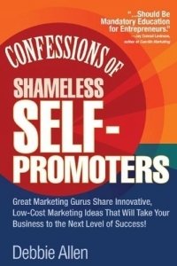 Confessions of Shameless Self-Promoters : Great Marketing Gurus Share Their Innovative, Proven, and Low-Cost Marketing Strategies to Maximize Your Success!