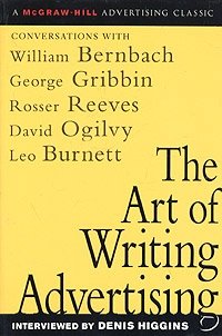 The Art of Writing Advertising : Conversations with Masters of the Craft: David Ogilvy, William Bernbach, Leo Burnett, Rosser Reeves