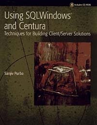 Using SQLWindows and Centura: Techniques for Building Client/Server Solutions