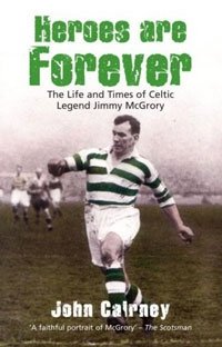 Heroes Are Forever: The Life and Times of Celtic Legend Jimmy McGrory