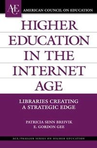 Higher Education in the Internet Age: Libraries Creating a Strategic Edge (ACE/Praeger Series on Higher Education)