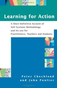 Learning for Action: A Short Definitive Account of Soft Systems Methodology and Its Use for Practitioner, Teachers, and Students