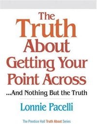 The Truth About Getting Your Point Across: ...and Nothing But the Truth (Truth About)