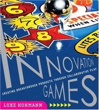 Innovation Games: Creating Breakthrough Products Through Collaborative Play