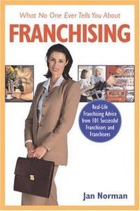 What No One Ever Tells You About Franchising: Real-Life Franchising Advice from 101 Successful Franchisors and Franchisees (What No One Ever Tells You About...)