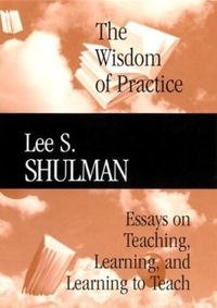 The Wisdom of Practice: Essays on Teaching, Learning, and Learning to Teach (JB-Carnegie Foundation for the Adavancement of Teaching)