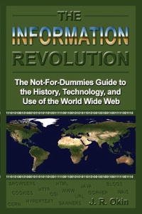 The Information Revolution: The Not-for-dummies Guide to the History, Technology, And Use of the World Wide Web