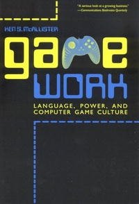 Game Work: Language, Power, and Computer Game Culture (Albma Rhetoric Cult & Soc Crit)